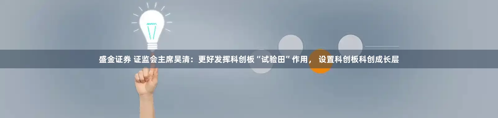 盛金证券 证监会主席吴清：更好发挥科创板“试验田”作用， 设置科创板科创成长层