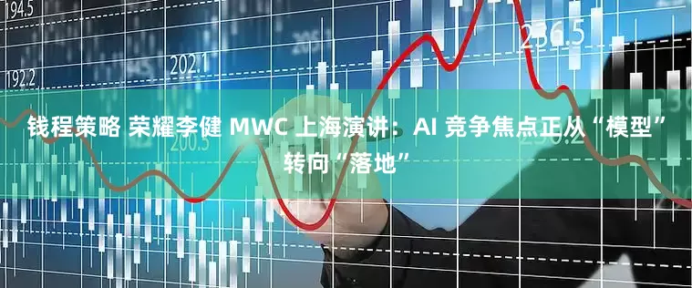 钱程策略 荣耀李健 MWC 上海演讲：AI 竞争焦点正从“模型”转向“落地”