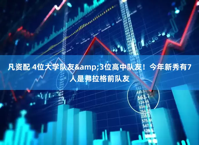 凡资配 4位大学队友&3位高中队友！今年新秀有7人是弗拉格前队友