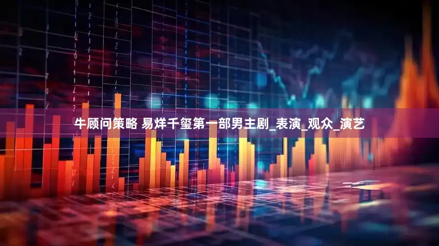 牛顾问策略 易烊千玺第一部男主剧_表演_观众_演艺