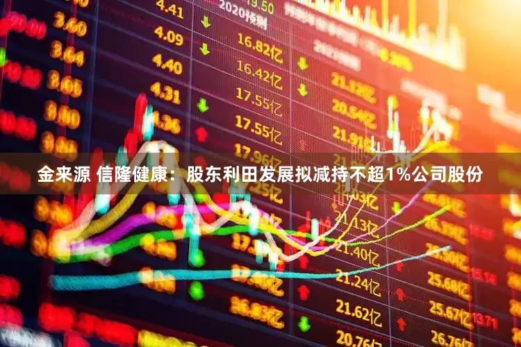 金来源 信隆健康：股东利田发展拟减持不超1%公司股份