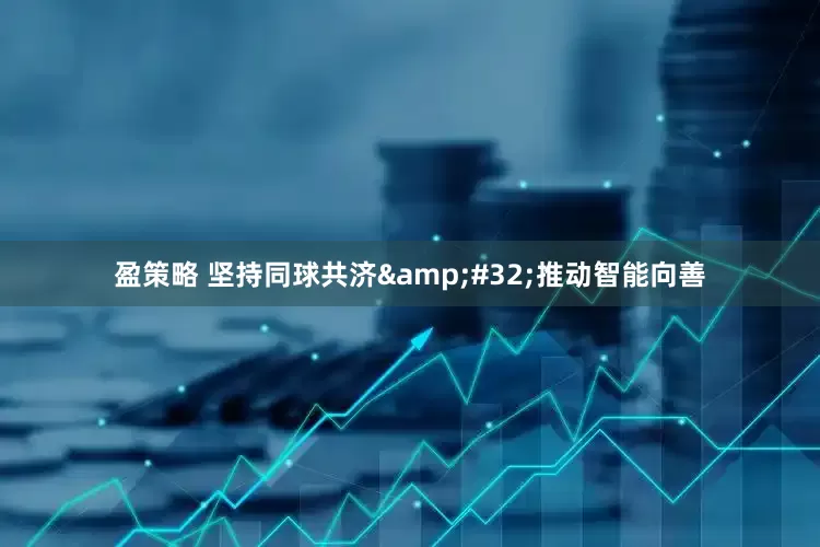 盈策略 坚持同球共济&#32;推动智能向善