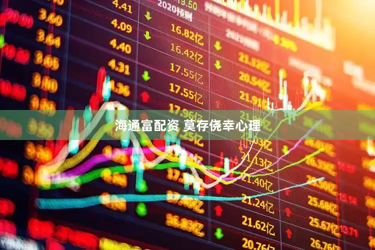 海通富配资 莫存侥幸心理