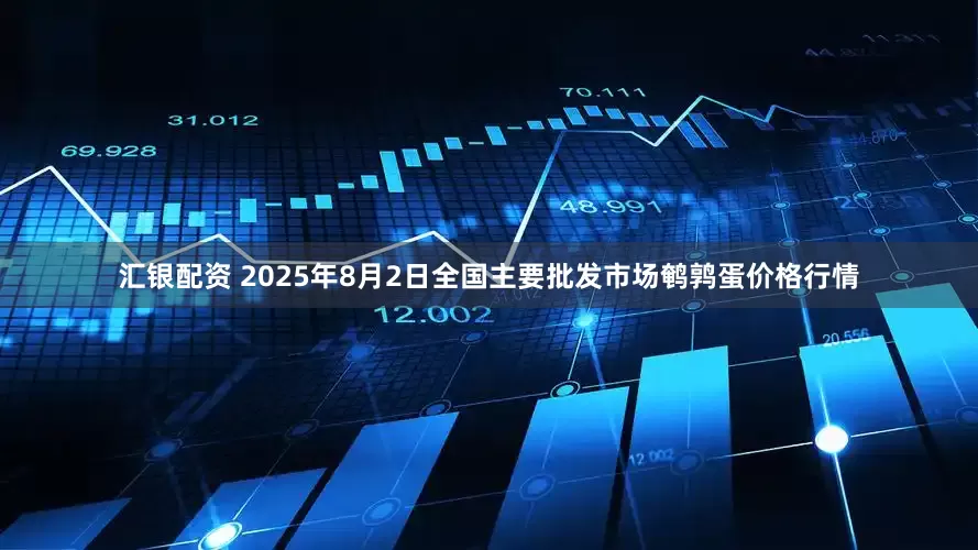汇银配资 2025年8月2日全国主要批发市场鹌鹑蛋价格行情