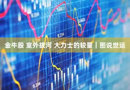 金牛股 室外拔河 大力士的较量｜图说世运
