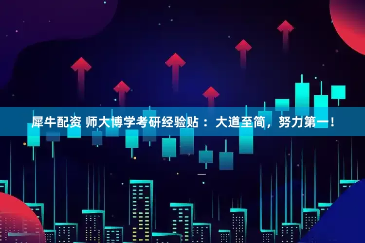 犀牛配资 师大博学考研经验贴 ：大道至简，努力第一！