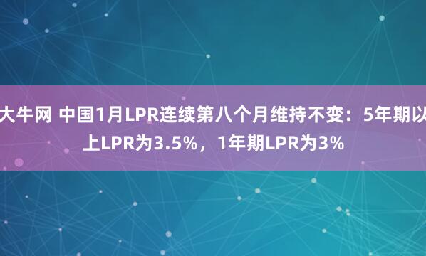 大牛网 中国1月LPR连续第八个月维持不变：5年期以上LPR为3.5%，1年期LPR为3%