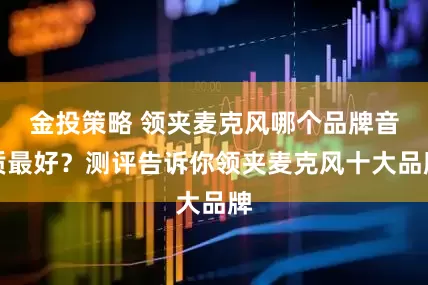 金投策略 领夹麦克风哪个品牌音质最好？测评告诉你领夹麦克风十大品牌